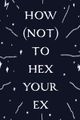 HOW (NOT) TO HEX YOUR EX picture